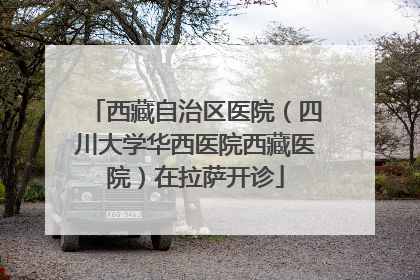 西藏自治区医院（四川大学华西医院西藏医院）在拉萨开诊