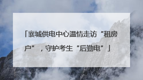 襄城供电中心温情走访“租房户”，守护考生“后勤电”