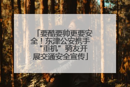 要酷要帅更要安全！东津公安携手 “重机”骑友开展交通安全宣传