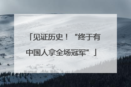 见证历史！“终于有中国人拿全场冠军”