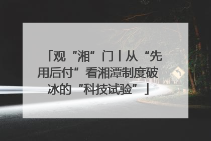 观“湘”门丨从“先用后付”看湘潭制度破冰的“科技试验”