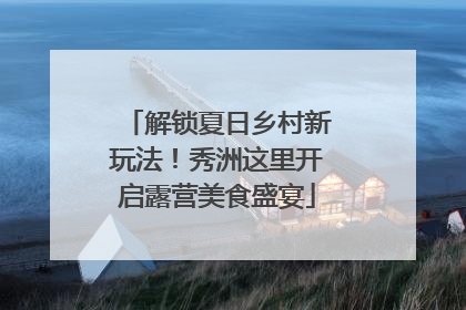 解锁夏日乡村新玩法！秀洲这里开启露营美食盛宴