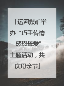运河煤矿举办“巧手传情 感恩母爱”主题活动，共庆母亲节