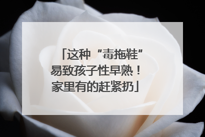 这种“毒拖鞋”易致孩子性早熟！家里有的赶紧扔