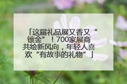 这届礼品展又香又“镶金”！700家展商共绘新风向，年轻人喜欢“有故事的礼物”