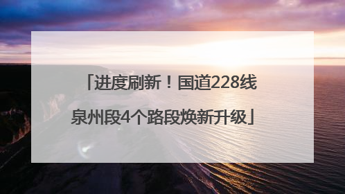 进度刷新！国道228线泉州段4个路段焕新升级