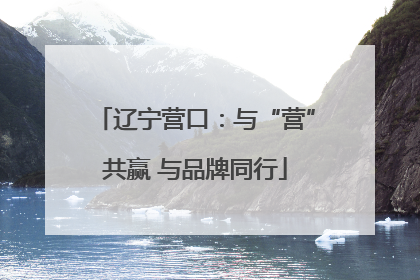 辽宁营口：与“营”共赢 与品牌同行