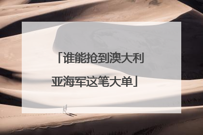 谁能抢到澳大利亚海军这笔大单