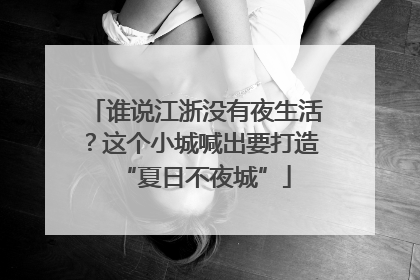 谁说江浙没有夜生活？这个小城喊出要打造“夏日不夜城”