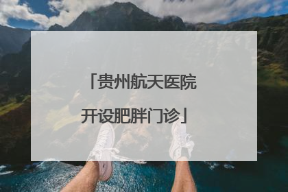 贵州航天医院开设肥胖门诊