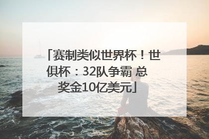 赛制类似世界杯！世俱杯：32队争霸 总奖金10亿美元