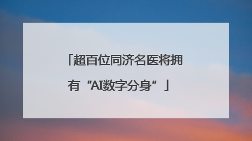 超百位同济名医将拥有“AI数字分身”