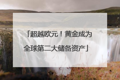 超越欧元！黄金成为全球第二大储备资产