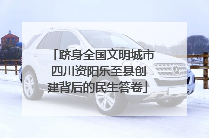 跻身全国文明城市 四川资阳乐至县创建背后的民生答卷