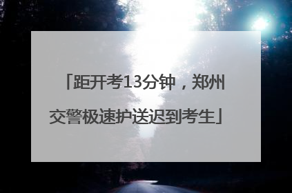 距开考13分钟，郑州交警极速护送迟到考生