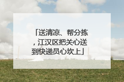 送清凉、帮分拣，江汉区把关心送到快递员心坎上