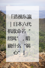 透视东瀛｜日本六代机欲命名“烈风”，暗藏什么“祸心”