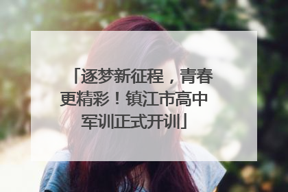 逐梦新征程，青春更精彩！镇江市高中军训正式开训