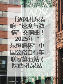 逐风礼泉奏响“速度与激情”交响曲！2025年“东恒盛杯”中国公路自行车联赛第五站（陕西·礼泉站）正式开赛