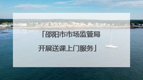 邵阳市市场监管局开展送课上门服务