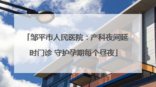 邹平市人民医院：产科夜间延时门诊 守护孕期每个昼夜