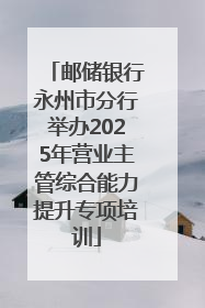 邮储银行永州市分行举办2025年营业主管综合能力提升专项培训