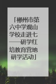 郴州市第六中学观山学校走进七一一研学红培教育营地研学活动