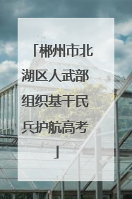 郴州市北湖区人武部组织基干民兵护航高考