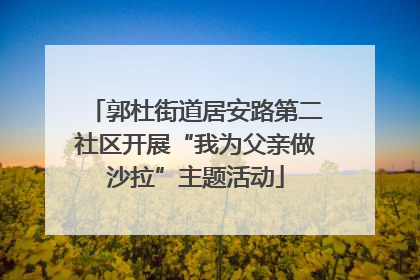 郭杜街道居安路第二社区开展“我为父亲做沙拉”主题活动