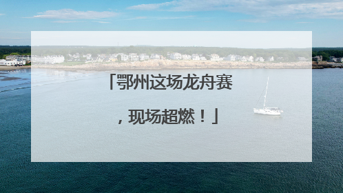 鄂州这场龙舟赛，现场超燃！
