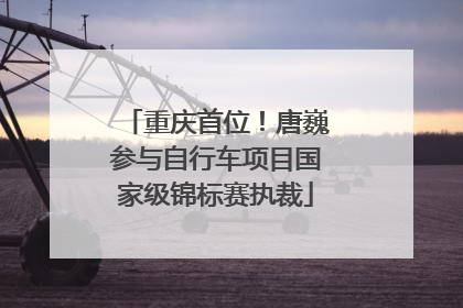 重庆首位！唐巍参与自行车项目国家级锦标赛执裁