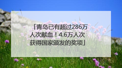 青岛已有超过286万人次献血！4.6万人次获得国家颁发的奖项