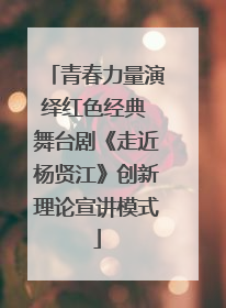 青春力量演绎红色经典 舞台剧《走近杨贤江》创新理论宣讲模式