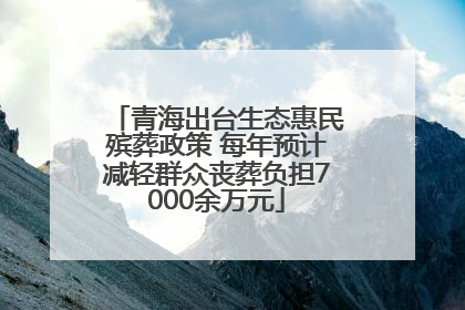 青海出台生态惠民殡葬政策 每年预计减轻群众丧葬负担7000余万元