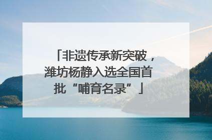 非遗传承新突破，潍坊杨静入选全国首批“哺育名录”