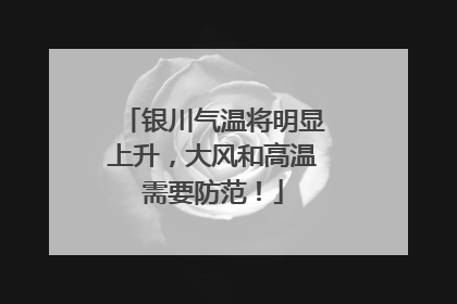 银川气温将明显上升，大风和高温需要防范！