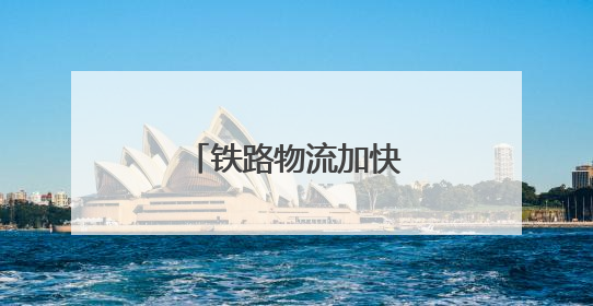铁路物流加快降本提质增效