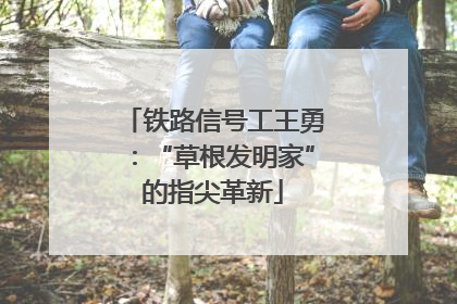 铁路信号工王勇：“草根发明家”的指尖革新