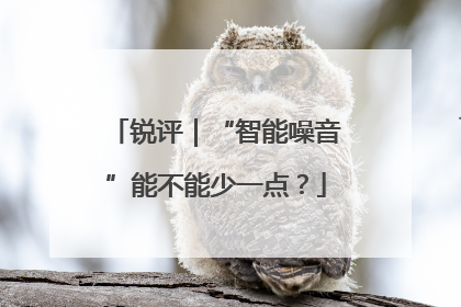 锐评｜“智能噪音”能不能少一点？
