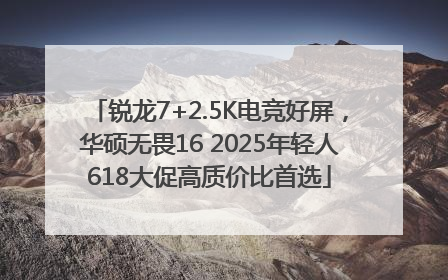锐龙7+2.5K电竞好屏，华硕无畏16 2025年轻人618大促高质价比首选