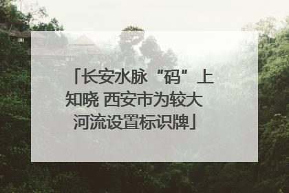 长安水脉“码”上知晓 西安市为较大河流设置标识牌