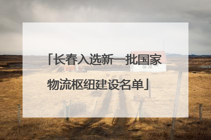 长春入选新一批国家物流枢纽建设名单