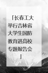 长春工大举行吉林省大学生国防教育进高校专题报告会