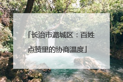 长治市潞城区：百姓点赞里的协商温度