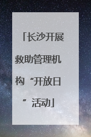 长沙开展救助管理机构“开放日”活动