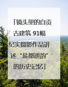 镜头里的自贡古建筑 91幅纪实摄影作品讲述“盐都遗韵”的历史记忆