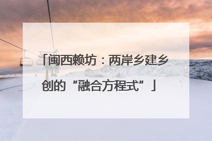 闽西赖坊：两岸乡建乡创的“融合方程式”