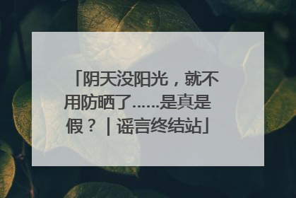 阴天没阳光，就不用防晒了……是真是假？｜谣言终结站