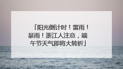 阳光倒计时！雷雨！暴雨！浙江人注意，端午节天气即将大转折