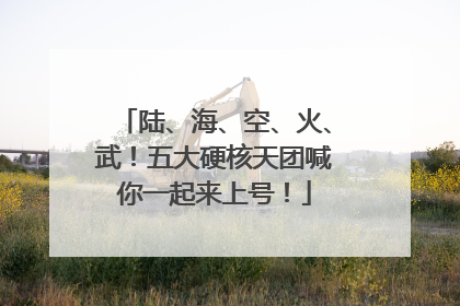 陆、海、空、火、武！五大硬核天团喊你一起来上号！